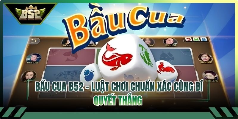 Bầu Cua B52 - Luật Chơi Chuẩn Xác Cùng Bí Quyết Thắng