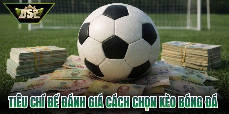 Tiêu chí để đánh giá cách chọn kèo bóng đá 