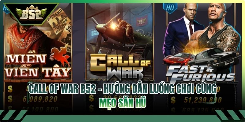 Call Of War B52 - Hướng Dẫn Luồng Chơi Cùng Mẹo Săn Hũ