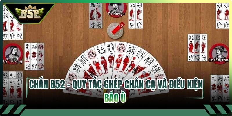 Chắn B52 - Quy Tắc Ghép Chắn Cạ Và Điều Kiện Báo Ù