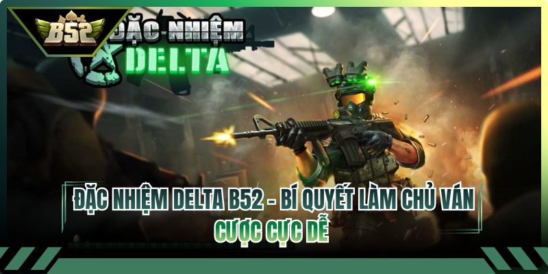 Đặc Nhiệm Delta B52 - Bí Quyết Làm Chủ Ván Cược Cực Dễ