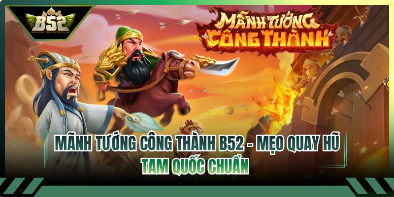 Mãnh Tướng Công Thành B52 - Mẹo Quay Hũ Tam Quốc Chuẩn