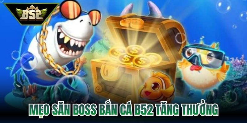 Mẹo săn boss bắn cá B52 tăng thưởng hiệu quả 