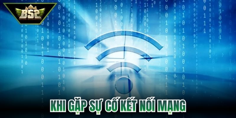 Khi gặp sự cố kết nối mạng