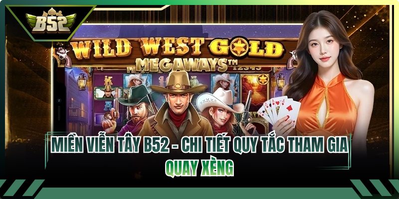 Miền Viễn Tây B52 - Chi Tiết Quy Tắc Tham Gia Quay Xèng
