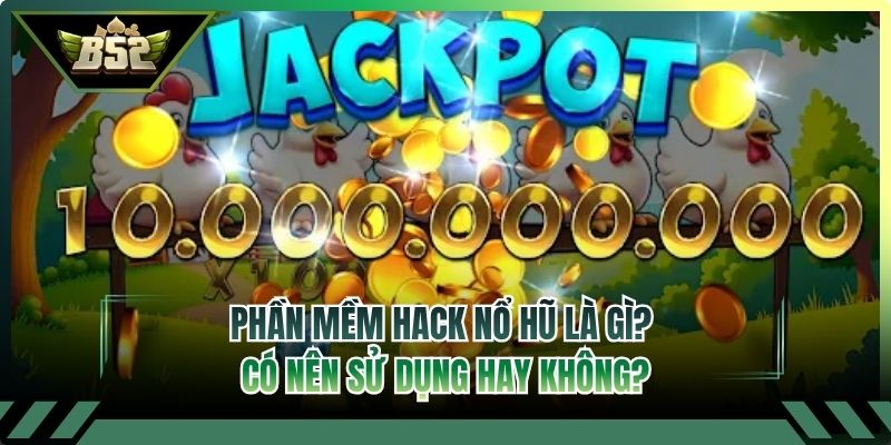 Phần Mềm Hack Nổ Hũ Là Gì? Có Nên Sử Dụng Hay Không?
