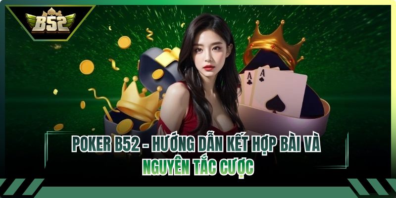 Poker B52 - Hướng Dẫn Kết Hợp Bài Và Nguyên Tắc Cược