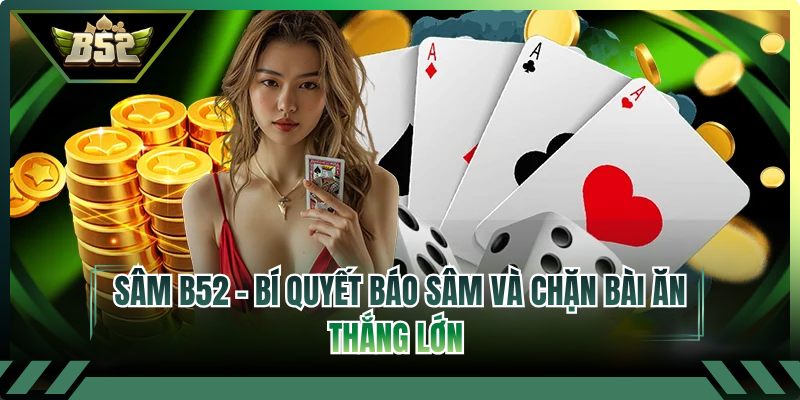Sâm B52 - Bí Quyết Báo Sâm Và Chặn Bài Ăn Thắng Lớn