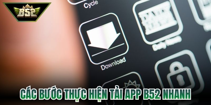 Các bước thực hiện tải app B52 nhanh