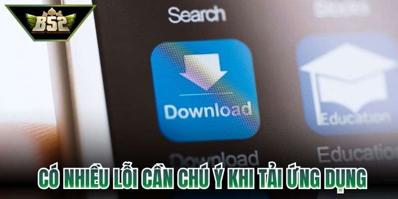 Có nhiều lỗi cần chú ý khi tải ứng dụng
