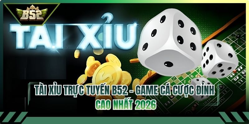 Tài Xỉu Trực Tuyến B52 - Game Cá Cược Đỉnh Cao Nhất 2026