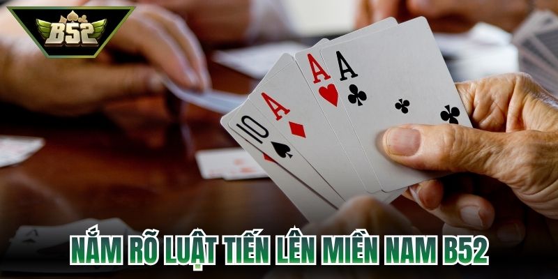 Tiến Lên Miền Nam B52 - Cách Làm Chủ Ván Đấu Nhanh Nhất 3 Nắm rõ luật tiến lên miền Nam B52 chi tiết